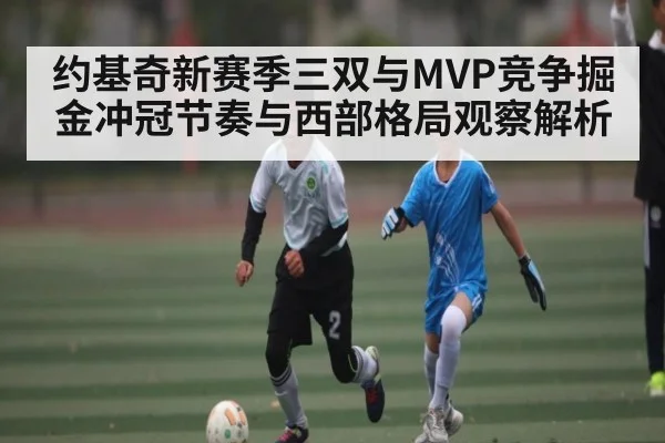 约基奇新赛季三双与MVP竞争掘金冲冠节奏与西部格局观察解析 | yuyan