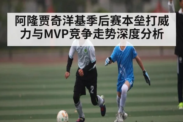 阿隆贾奇洋基季后赛本垒打威力与MVP竞争走势深度分析 - yuyan